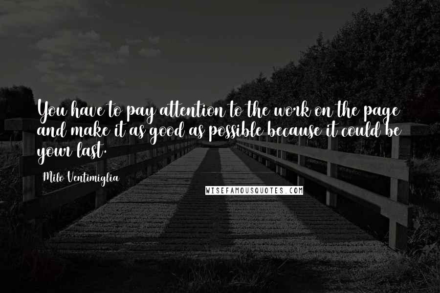 Milo Ventimiglia Quotes: You have to pay attention to the work on the page and make it as good as possible because it could be your last.