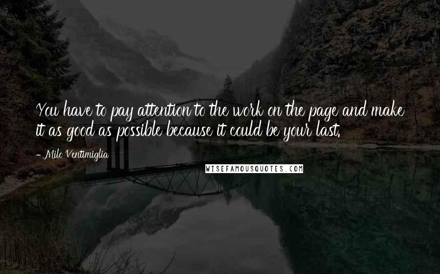 Milo Ventimiglia Quotes: You have to pay attention to the work on the page and make it as good as possible because it could be your last.