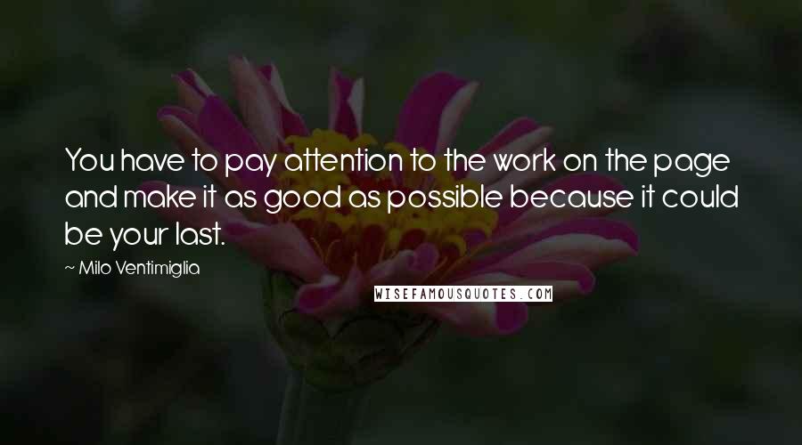 Milo Ventimiglia Quotes: You have to pay attention to the work on the page and make it as good as possible because it could be your last.