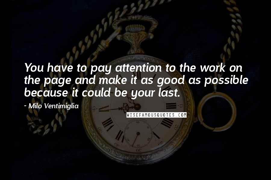 Milo Ventimiglia Quotes: You have to pay attention to the work on the page and make it as good as possible because it could be your last.
