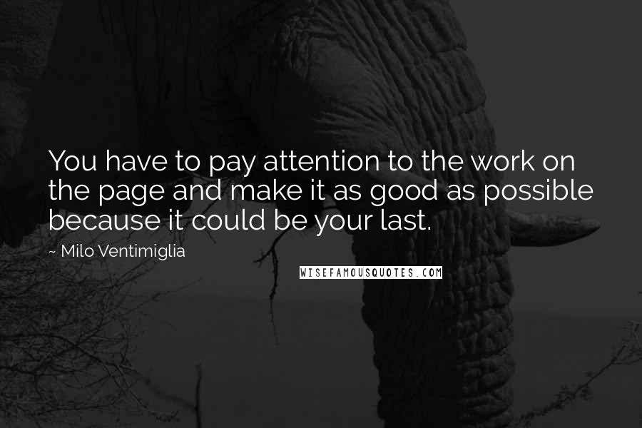 Milo Ventimiglia Quotes: You have to pay attention to the work on the page and make it as good as possible because it could be your last.