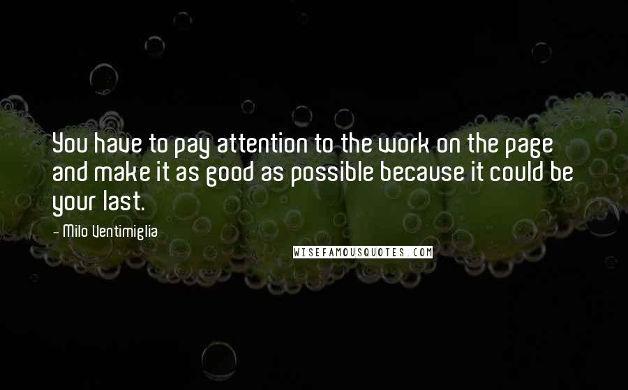 Milo Ventimiglia Quotes: You have to pay attention to the work on the page and make it as good as possible because it could be your last.