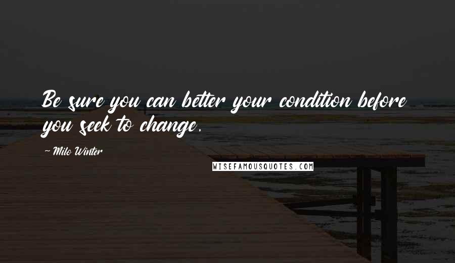 Milo Winter Quotes: Be sure you can better your condition before you seek to change.