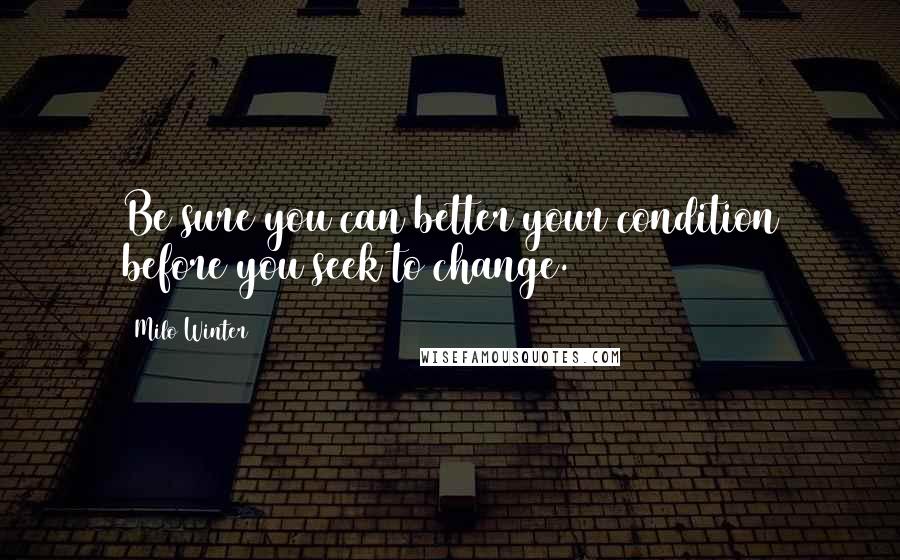 Milo Winter Quotes: Be sure you can better your condition before you seek to change.