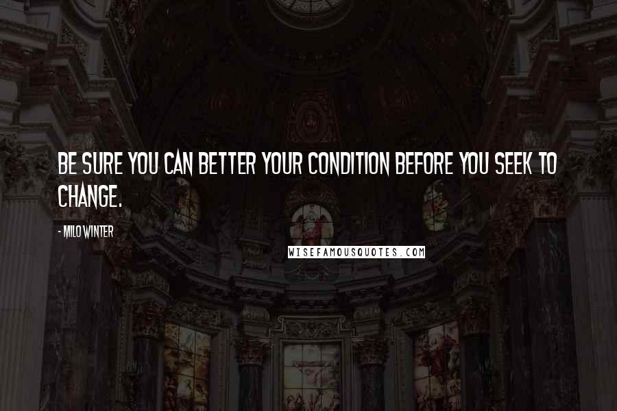 Milo Winter Quotes: Be sure you can better your condition before you seek to change.