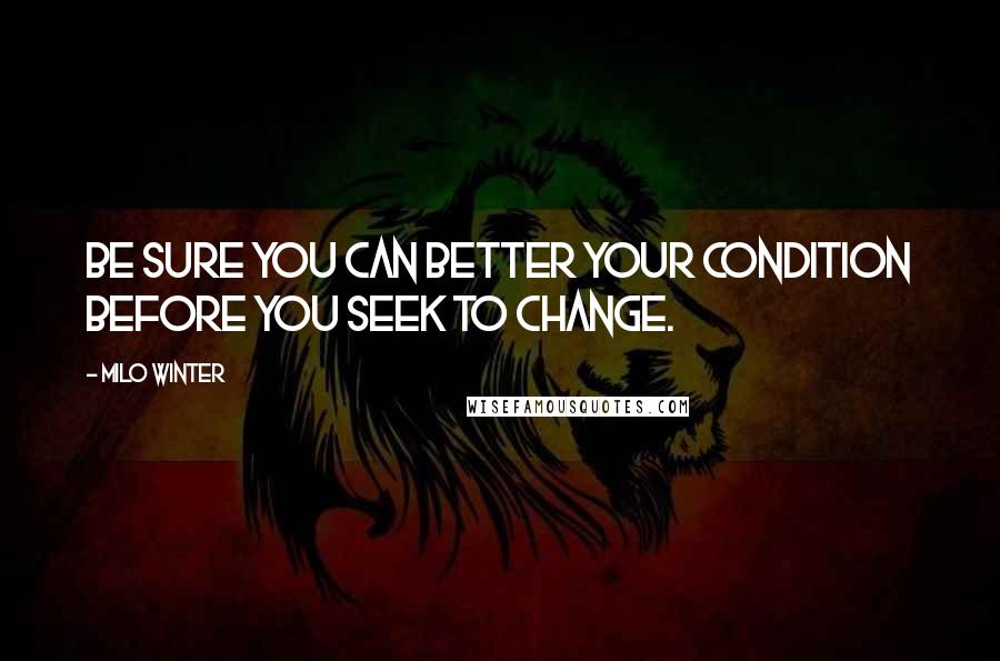 Milo Winter Quotes: Be sure you can better your condition before you seek to change.