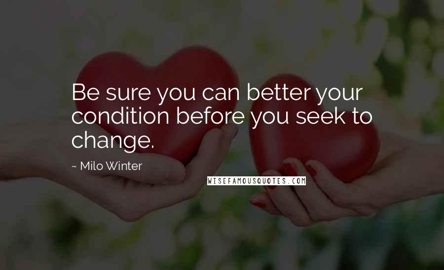 Milo Winter Quotes: Be sure you can better your condition before you seek to change.