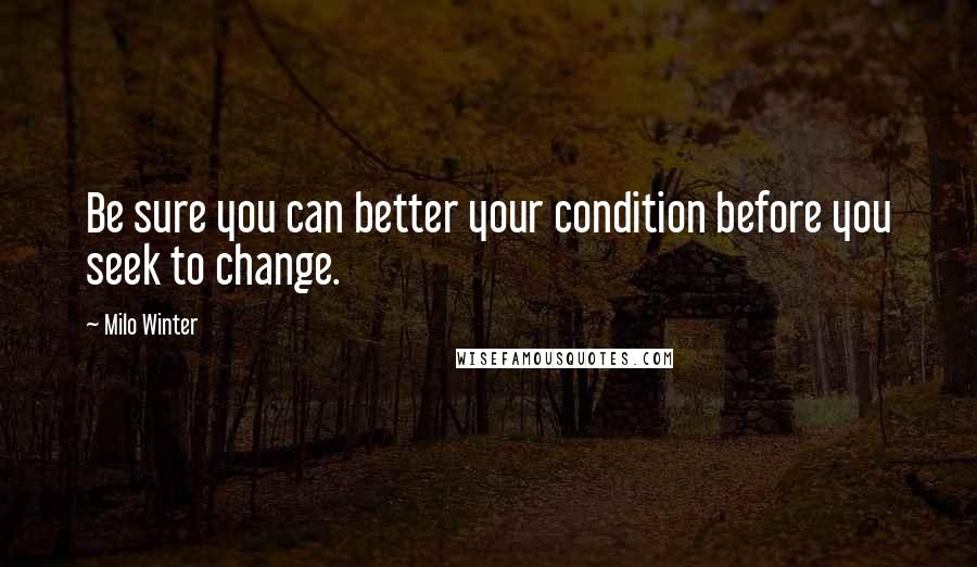 Milo Winter Quotes: Be sure you can better your condition before you seek to change.