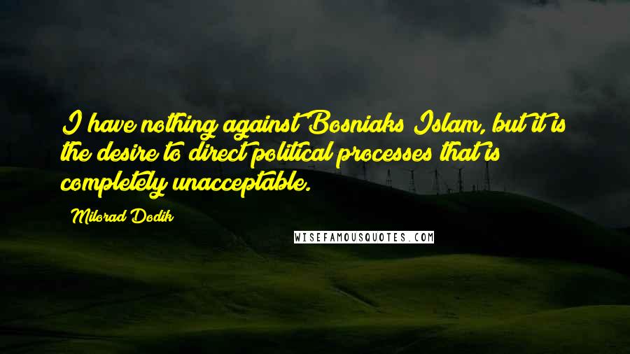 Milorad Dodik Quotes: I have nothing against Bosniaks/Islam, but it is the desire to direct political processes that is completely unacceptable.