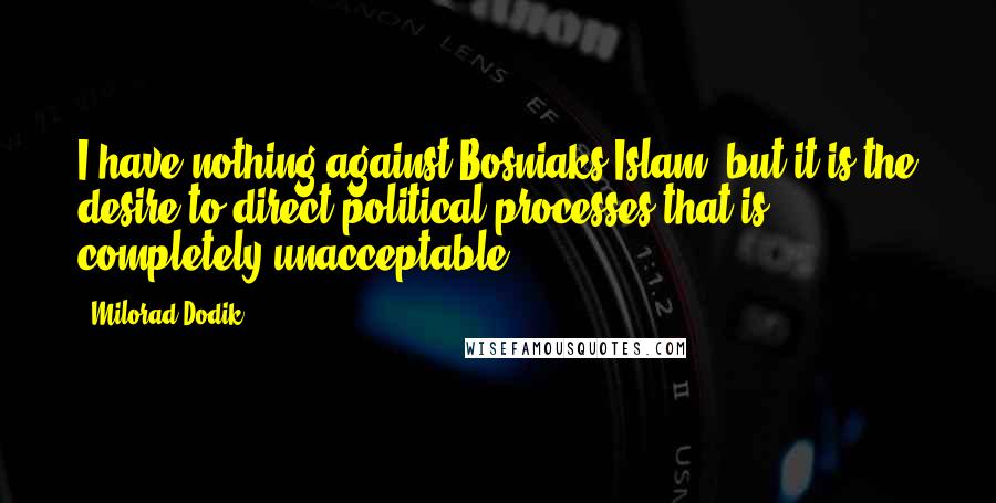 Milorad Dodik Quotes: I have nothing against Bosniaks/Islam, but it is the desire to direct political processes that is completely unacceptable.