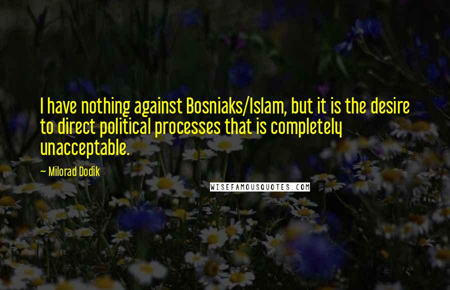 Milorad Dodik Quotes: I have nothing against Bosniaks/Islam, but it is the desire to direct political processes that is completely unacceptable.