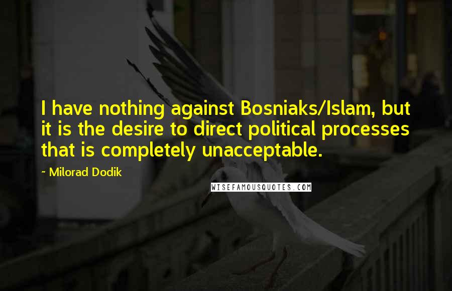 Milorad Dodik Quotes: I have nothing against Bosniaks/Islam, but it is the desire to direct political processes that is completely unacceptable.