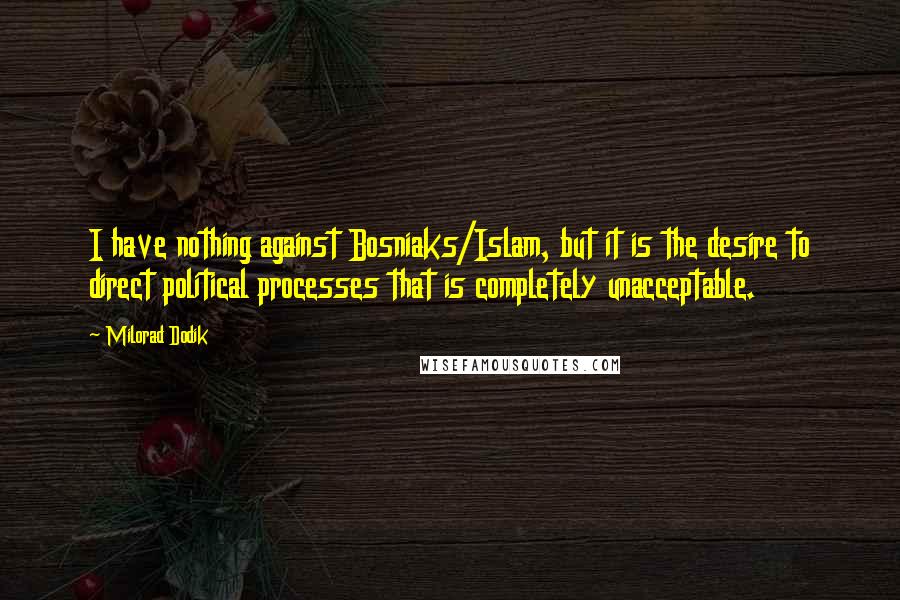 Milorad Dodik Quotes: I have nothing against Bosniaks/Islam, but it is the desire to direct political processes that is completely unacceptable.