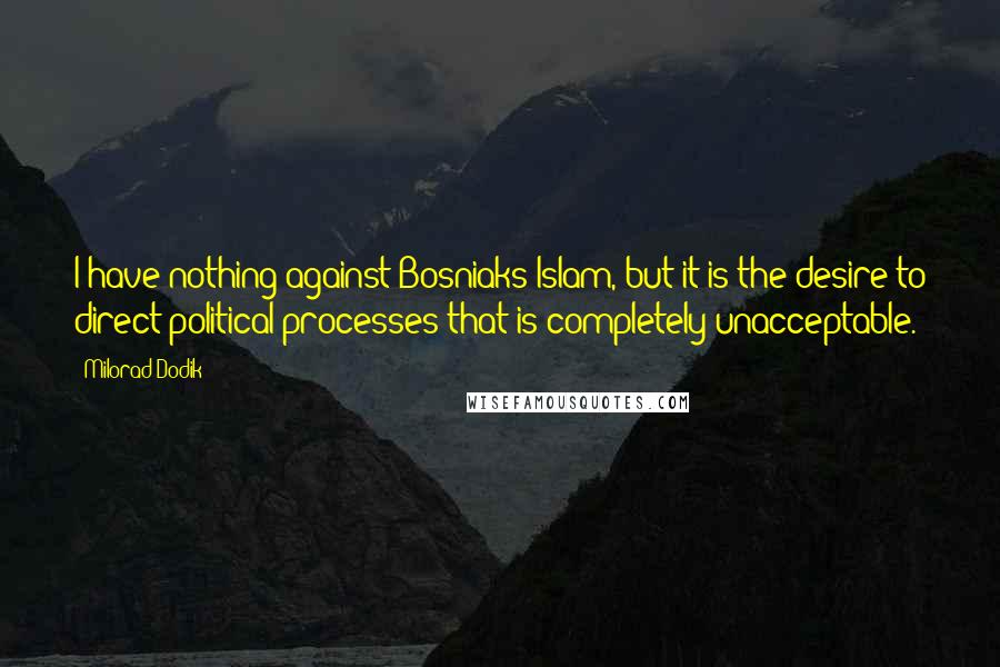 Milorad Dodik Quotes: I have nothing against Bosniaks/Islam, but it is the desire to direct political processes that is completely unacceptable.