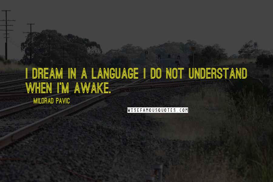 Milorad Pavic Quotes: I dream in a language I do not understand when I'm awake.