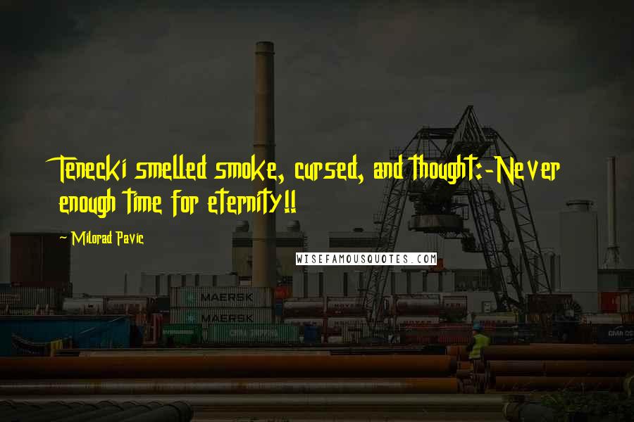 Milorad Pavic Quotes: Tenecki smelled smoke, cursed, and thought:-Never enough time for eternity!!