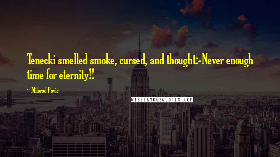 Milorad Pavic Quotes: Tenecki smelled smoke, cursed, and thought:-Never enough time for eternity!!