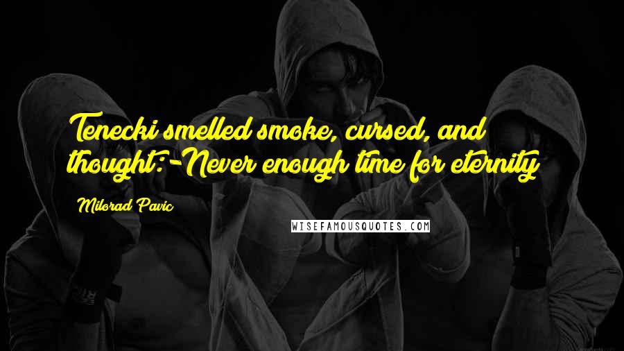 Milorad Pavic Quotes: Tenecki smelled smoke, cursed, and thought:-Never enough time for eternity!!