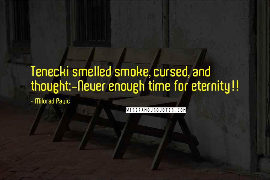 Milorad Pavic Quotes: Tenecki smelled smoke, cursed, and thought:-Never enough time for eternity!!