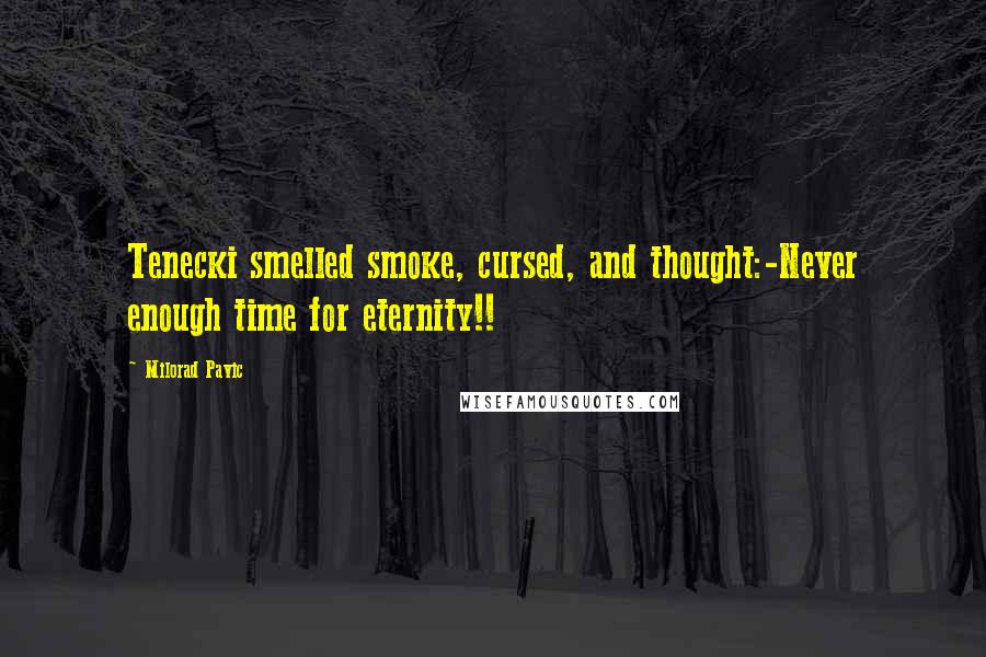 Milorad Pavic Quotes: Tenecki smelled smoke, cursed, and thought:-Never enough time for eternity!!