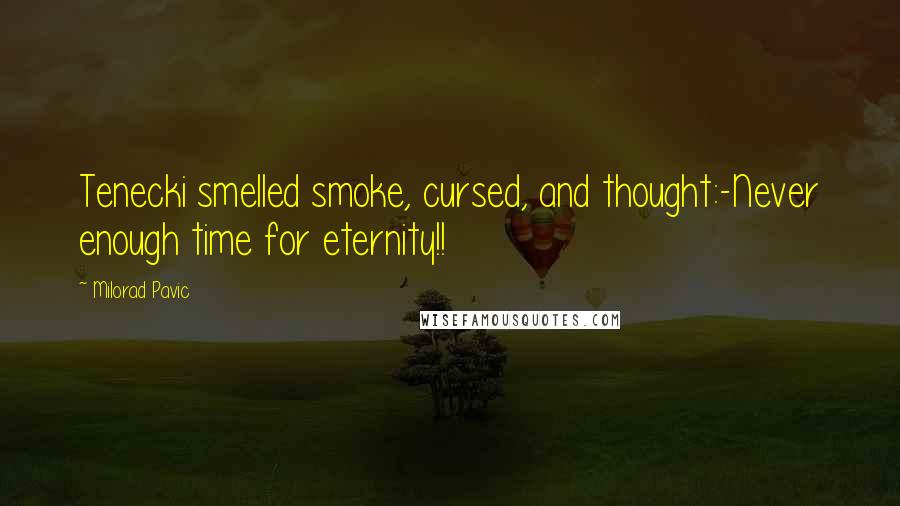 Milorad Pavic Quotes: Tenecki smelled smoke, cursed, and thought:-Never enough time for eternity!!