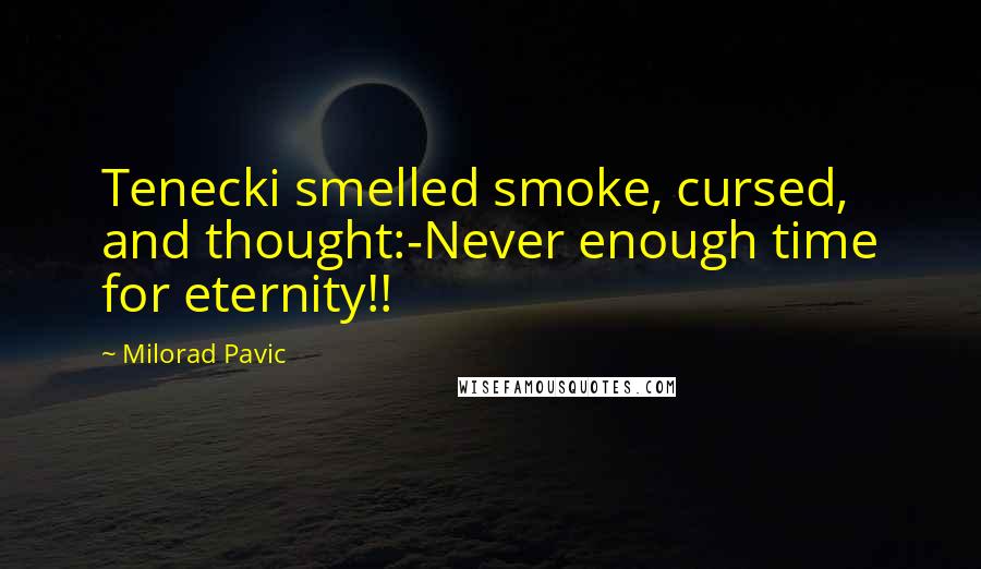 Milorad Pavic Quotes: Tenecki smelled smoke, cursed, and thought:-Never enough time for eternity!!