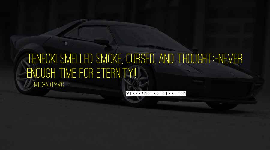 Milorad Pavic Quotes: Tenecki smelled smoke, cursed, and thought:-Never enough time for eternity!!