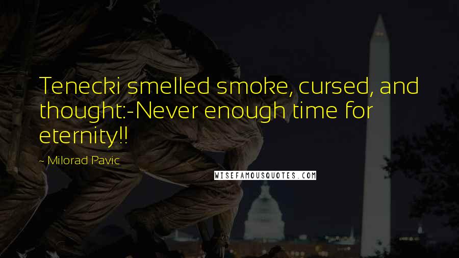 Milorad Pavic Quotes: Tenecki smelled smoke, cursed, and thought:-Never enough time for eternity!!