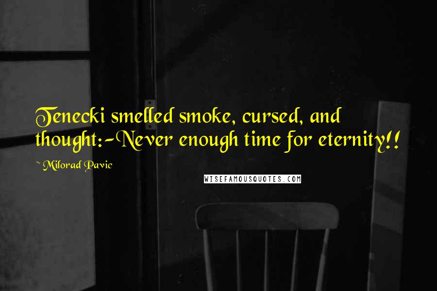 Milorad Pavic Quotes: Tenecki smelled smoke, cursed, and thought:-Never enough time for eternity!!