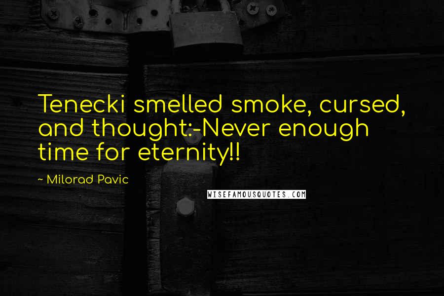 Milorad Pavic Quotes: Tenecki smelled smoke, cursed, and thought:-Never enough time for eternity!!