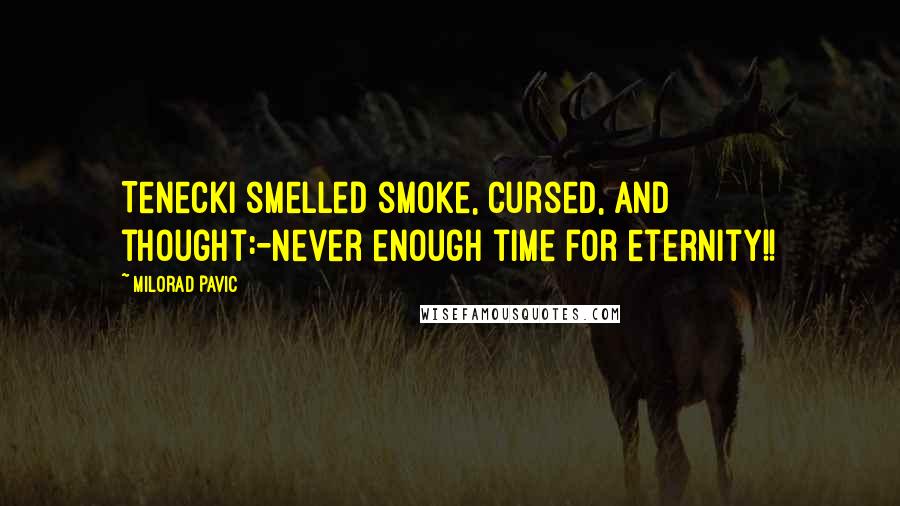 Milorad Pavic Quotes: Tenecki smelled smoke, cursed, and thought:-Never enough time for eternity!!