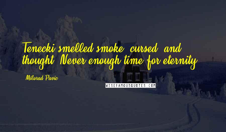 Milorad Pavic Quotes: Tenecki smelled smoke, cursed, and thought:-Never enough time for eternity!!