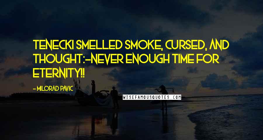 Milorad Pavic Quotes: Tenecki smelled smoke, cursed, and thought:-Never enough time for eternity!!