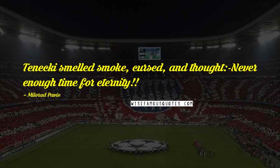 Milorad Pavic Quotes: Tenecki smelled smoke, cursed, and thought:-Never enough time for eternity!!