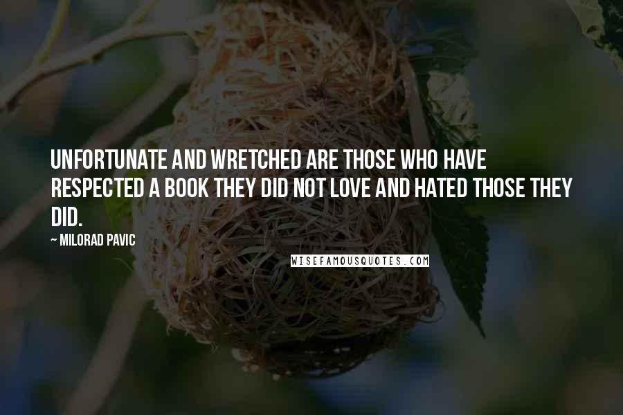 Milorad Pavic Quotes: Unfortunate and wretched are those who have respected a book they did not love and hated those they did.