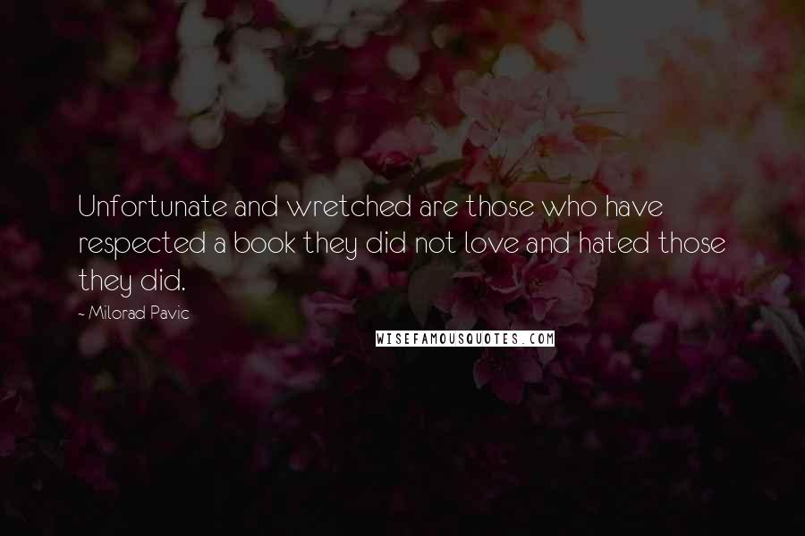 Milorad Pavic Quotes: Unfortunate and wretched are those who have respected a book they did not love and hated those they did.