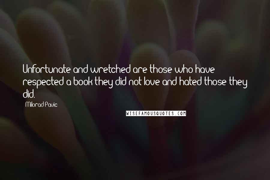 Milorad Pavic Quotes: Unfortunate and wretched are those who have respected a book they did not love and hated those they did.