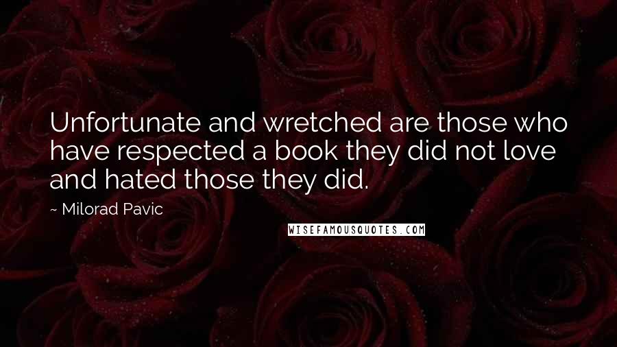 Milorad Pavic Quotes: Unfortunate and wretched are those who have respected a book they did not love and hated those they did.