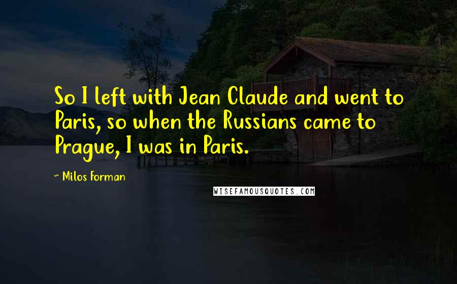 Milos Forman Quotes: So I left with Jean Claude and went to Paris, so when the Russians came to Prague, I was in Paris.
