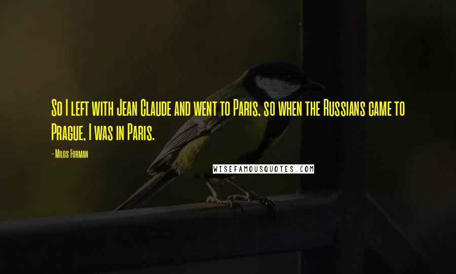 Milos Forman Quotes: So I left with Jean Claude and went to Paris, so when the Russians came to Prague, I was in Paris.