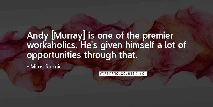 Milos Raonic Quotes: Andy [Murray] is one of the premier workaholics. He's given himself a lot of opportunities through that.