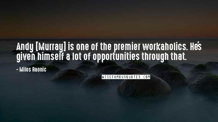 Milos Raonic Quotes: Andy [Murray] is one of the premier workaholics. He's given himself a lot of opportunities through that.