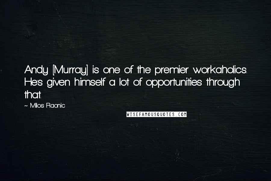 Milos Raonic Quotes: Andy [Murray] is one of the premier workaholics. He's given himself a lot of opportunities through that.