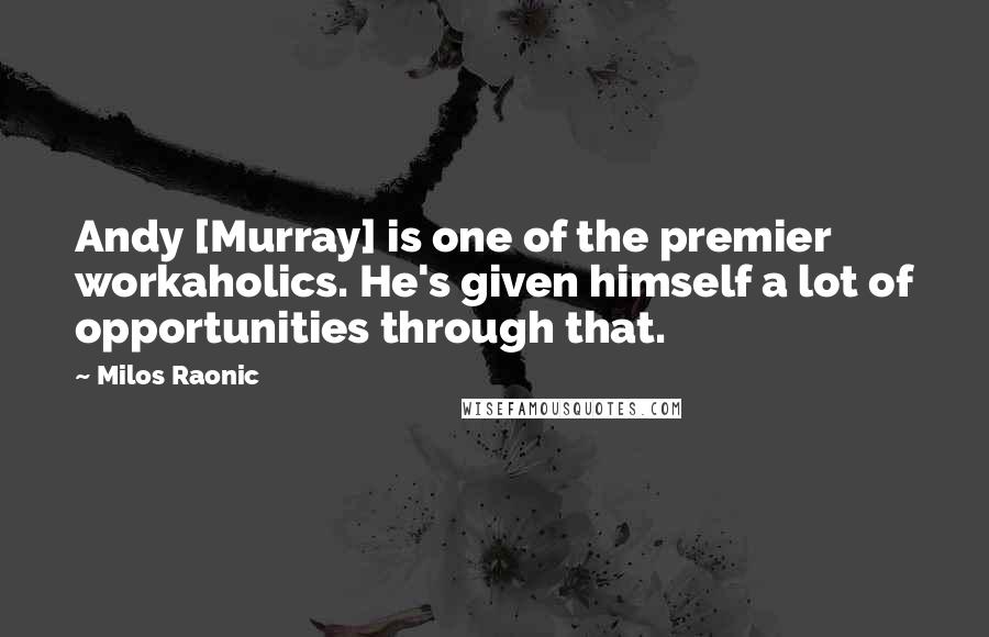 Milos Raonic Quotes: Andy [Murray] is one of the premier workaholics. He's given himself a lot of opportunities through that.