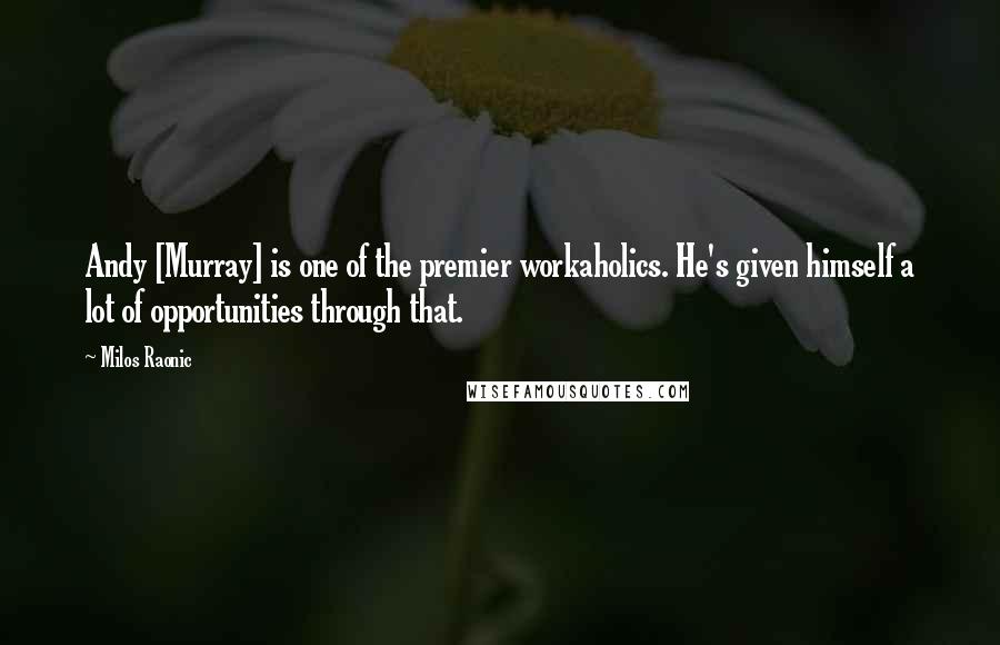 Milos Raonic Quotes: Andy [Murray] is one of the premier workaholics. He's given himself a lot of opportunities through that.
