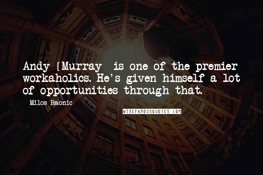 Milos Raonic Quotes: Andy [Murray] is one of the premier workaholics. He's given himself a lot of opportunities through that.