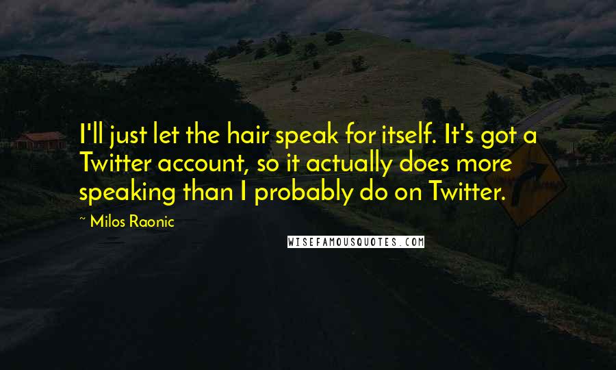 Milos Raonic Quotes: I'll just let the hair speak for itself. It's got a Twitter account, so it actually does more speaking than I probably do on Twitter.