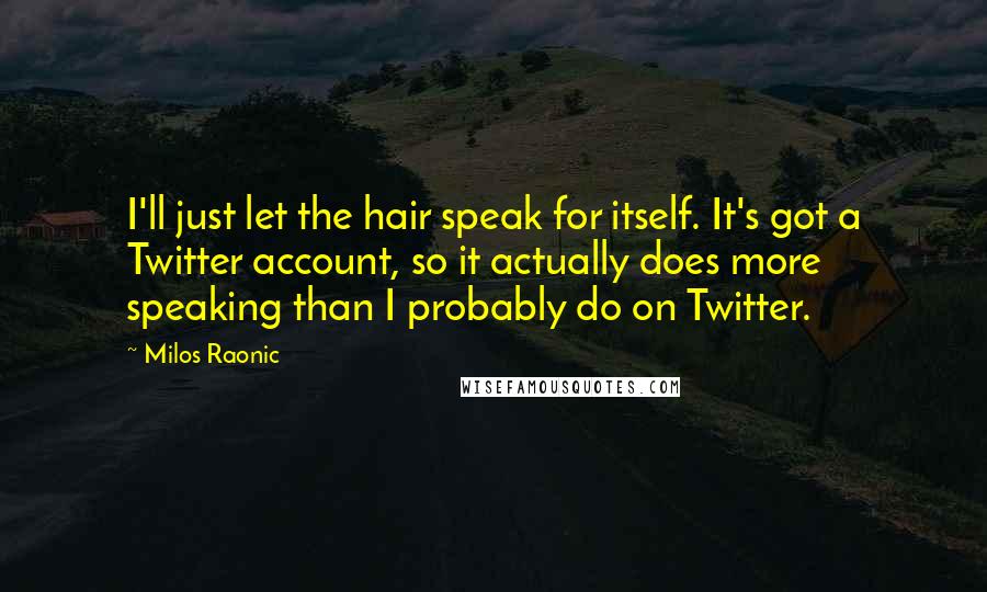 Milos Raonic Quotes: I'll just let the hair speak for itself. It's got a Twitter account, so it actually does more speaking than I probably do on Twitter.