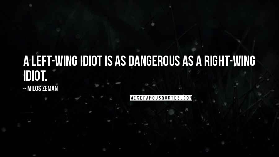 Milos Zeman Quotes: A left-wing idiot is as dangerous as a right-wing idiot.