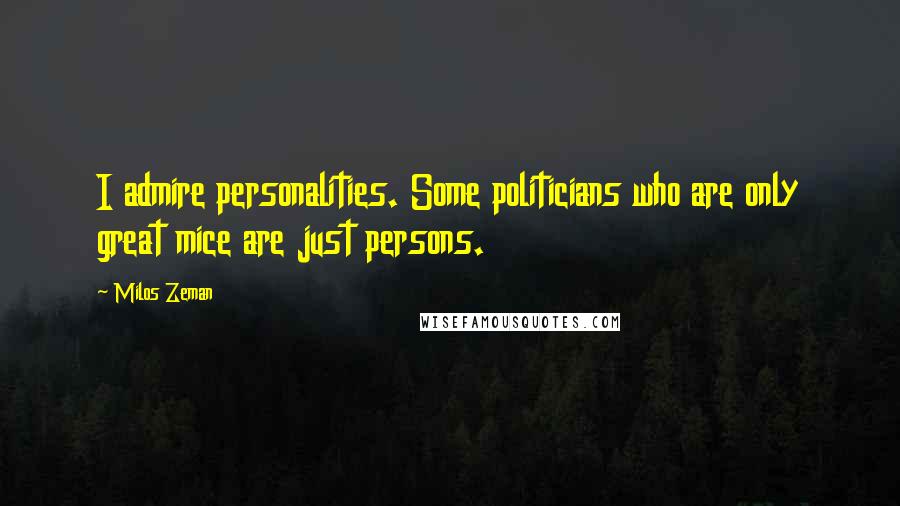 Milos Zeman Quotes: I admire personalities. Some politicians who are only great mice are just persons.